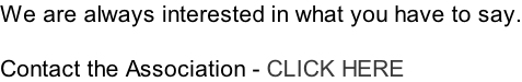 We are always interested in what you have to say.  Contact the Association - CLICK HERE